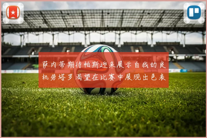 萨内蒂期待帕斯迎来展示自我的良机劳塔罗渴望在比赛中展现出色表现