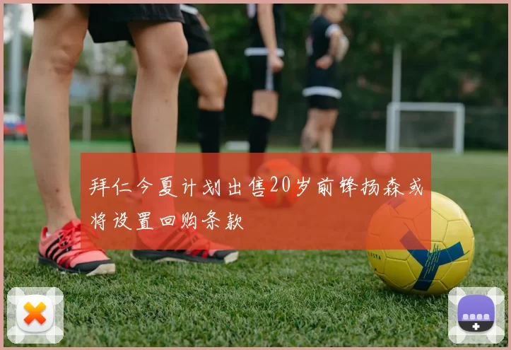 拜仁今夏计划出售20岁前锋扬森或将设置回购条款