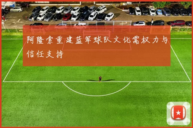 阿隆索重建蓝军球队文化需权力与信任支持