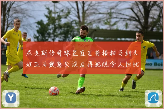 尼克斯传奇球星直言将横扫马刺文班亚马疲惫失误后再犯规令人担忧