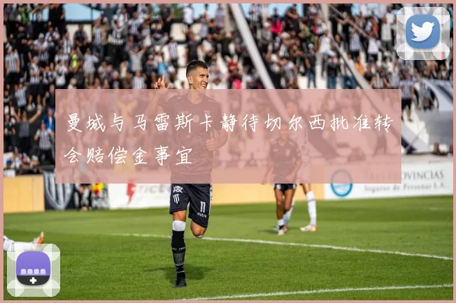 曼城与马雷斯卡静待切尔西批准转会赔偿金事宜