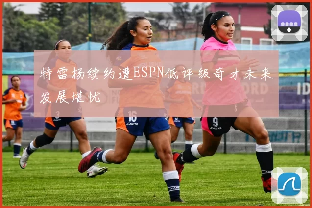 特雷杨续约遭ESPN低评级奇才未来发展堪忧