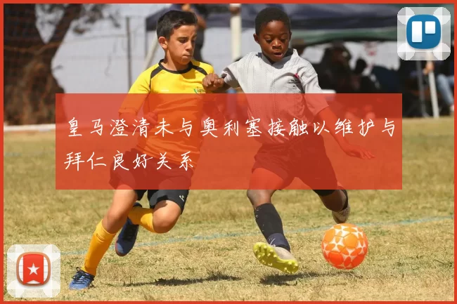 皇马澄清未与奥利塞接触以维护与拜仁良好关系